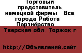 Торговый представитель немецкой фирмы - Все города Работа » Партнёрство   . Тверская обл.,Торжок г.